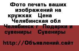 Фото печать ваших изображений на кружках › Цена ­ 180 - Челябинская обл., Челябинск г. Подарки и сувениры » Сувениры   